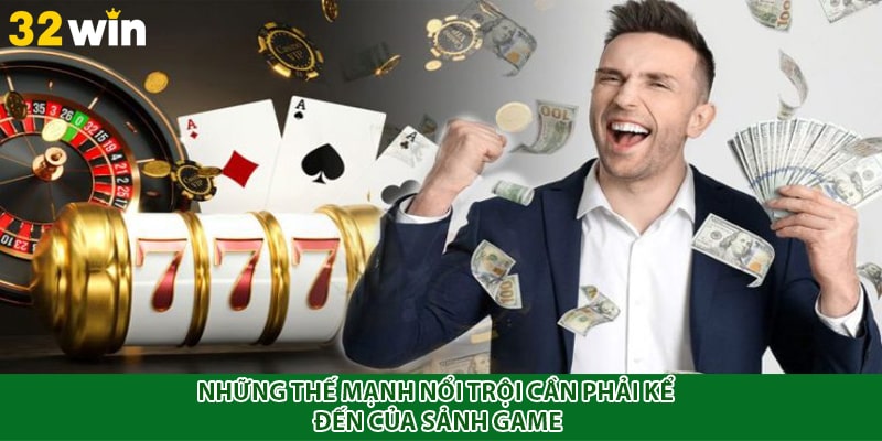 Những thế mạnh nổi trội cần phải kể đến của sảnh game