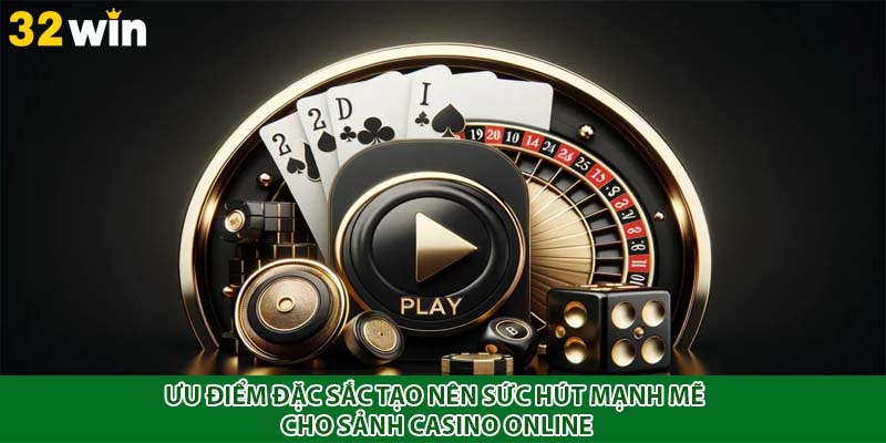 Ưu điểm đặc sắc tạo nên sức hút mạnh mẽ cho sảnh casino online