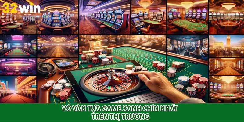 Vô vàn tựa game xanh chín nhất trên thị trường